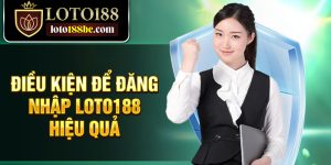 Điều kiện để đăng nhập Loto188 hiệu quả