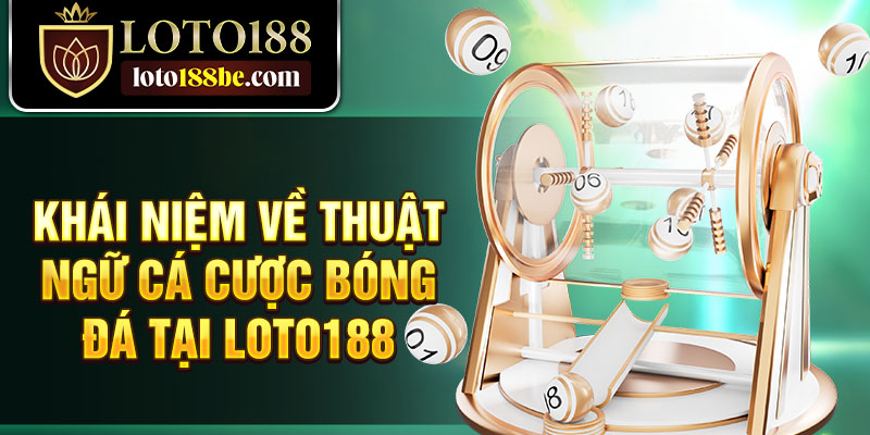 Khái niệm về thuật ngữ cá cược bóng đá tại Loto188 Khái niệm về thuật ngữ cá cược bóng đá tại Loto188