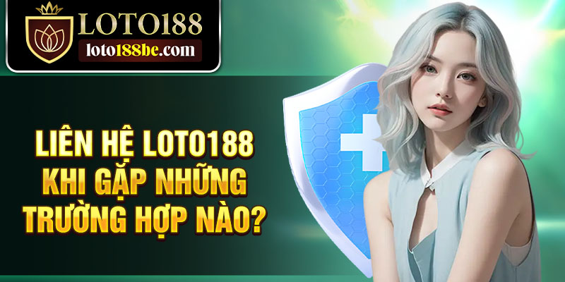 Liên hệ Loto188 khi gặp những trường hợp nào? Liên hệ Loto188 khi gặp những trường hợp nào?