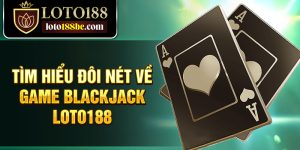 Tìm hiểu đôi nét về game Blackjack Loto188