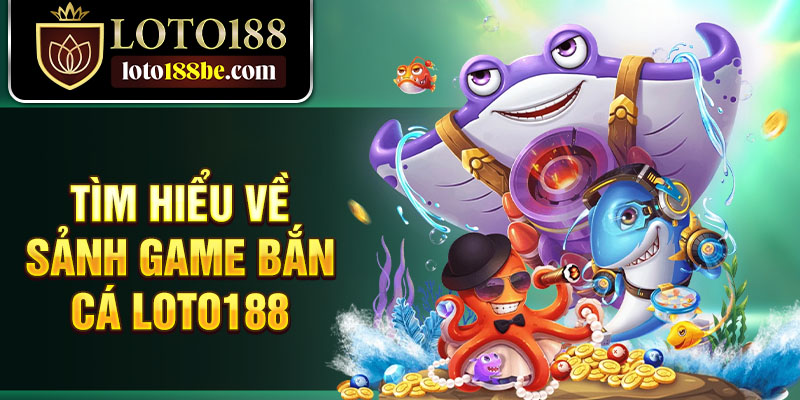 Tìm hiểu về sảnh game bắn cá Loto188 Tìm hiểu về sảnh game bắn cá Loto188