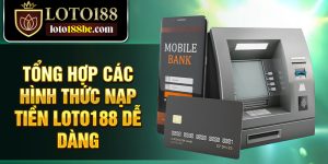Tổng hợp các hình thức nạp tiền Loto188 dễ dàng