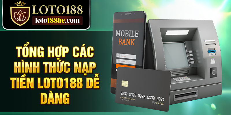 Tổng hợp các hình thức nạp tiền Loto188 dễ dàng Tổng hợp các hình thức nạp tiền Loto188 dễ dàng