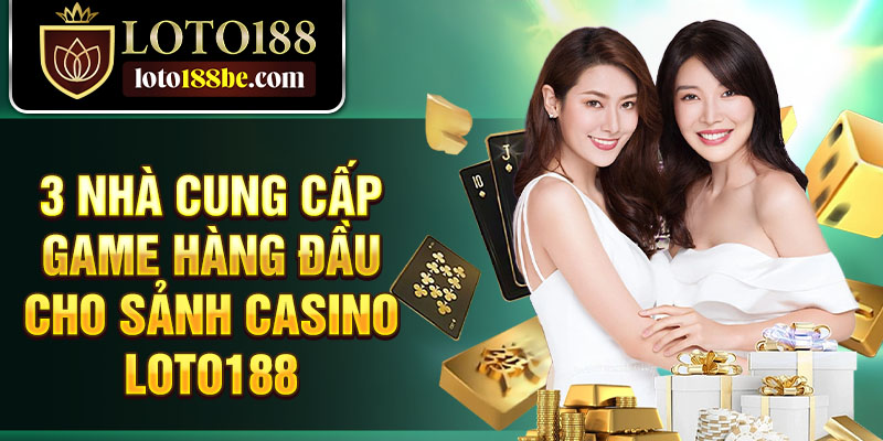 3 nhà cung cấp game hàng đầu cho sảnh casino Loto188 3 nhà cung cấp game hàng đầu cho sảnh casino Loto188