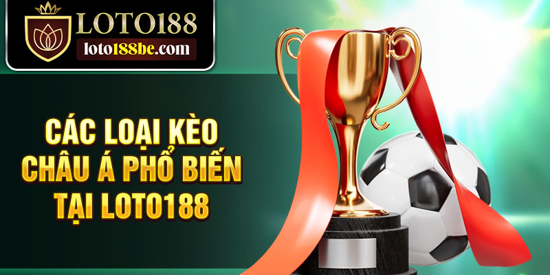 Các loại kèo châu Á phổ biến tại Loto188 Các loại kèo châu Á phổ biến tại Loto188