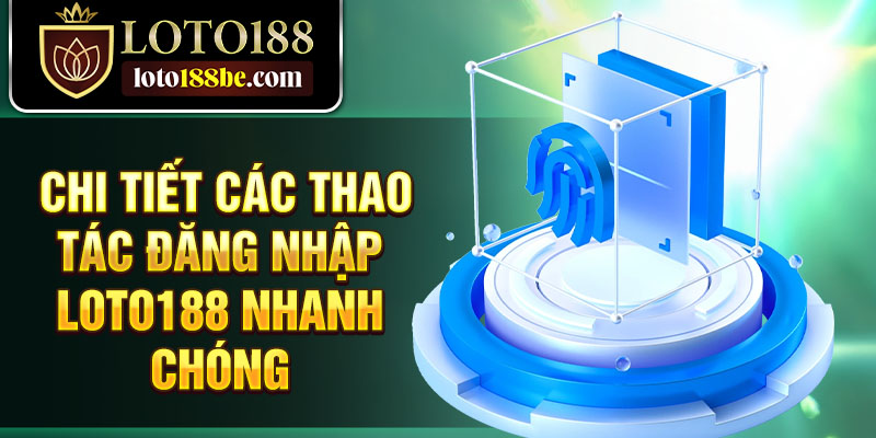 Chi tiết các thao tác đăng nhập Loto188 nhanh chóng Chi tiết các thao tác đăng nhập Loto188 nhanh chóng