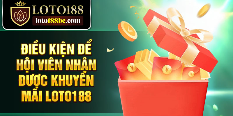 Điều kiện để hội viên nhận được khuyến mãi Loto188 Điều kiện để hội viên nhận được khuyến mãi Loto188