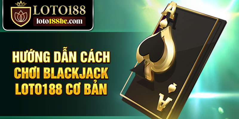 Hướng dẫn cách chơi Blackjack Loto188 cơ bản Hướng dẫn cách chơi Blackjack Loto188 cơ bản