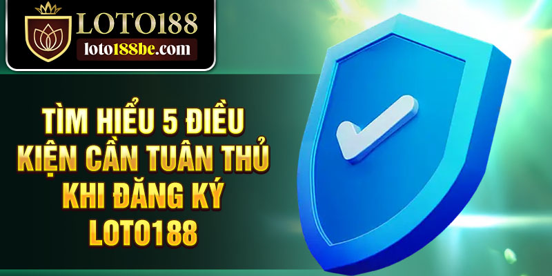 Tìm hiểu 5 điều kiện cần tuân thủ khi đăng ký Loto188 Tìm hiểu 5 điều kiện cần tuân thủ khi đăng ký Loto188