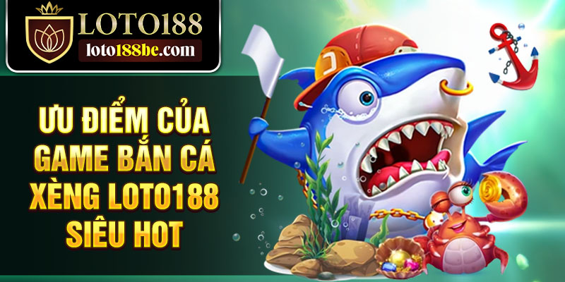 Ưu điểm của game bắn cá xèng Loto188 siêu hot Ưu điểm của game bắn cá xèng Loto188 siêu hot
