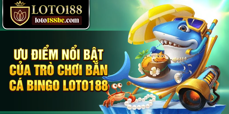 Ưu điểm nổi bật của trò chơi bắn cá bingo Loto188 Ưu điểm nổi bật của trò chơi bắn cá bingo Loto188