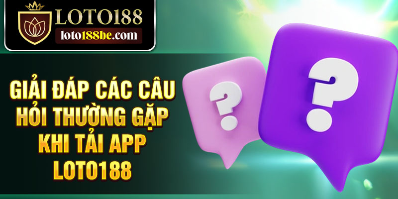 Giải đáp các câu hỏi thường gặp khi tải app Loto188 Giải đáp các câu hỏi thường gặp khi tải app Loto188