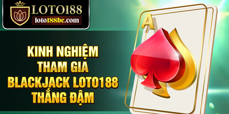 Kinh nghiệm tham gia Blackjack Loto188 thắng đậm Kinh nghiệm tham gia Blackjack Loto188 thắng đậm
