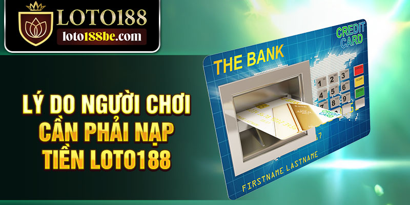 Lý do người chơi cần phải nạp tiền Loto188 Lý do người chơi cần phải nạp tiền Loto188