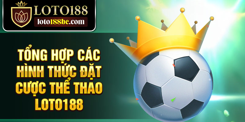 Tổng hợp các hình thức đặt cược thể thao Loto188 Tổng hợp các hình thức đặt cược thể thao Loto188
