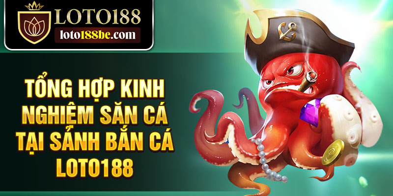 Tổng hợp kinh nghiệm săn cá tại sảnh bắn cá Loto188 Tổng hợp kinh nghiệm săn cá tại sảnh bắn cá Loto188