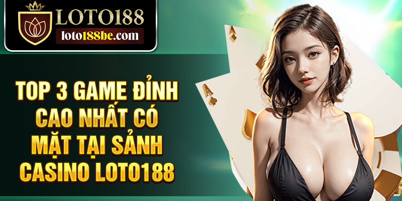 Top 3 game đỉnh cao nhất có mặt tại sảnh casino Loto188 Top 3 game đỉnh cao nhất có mặt tại sảnh casino Loto188