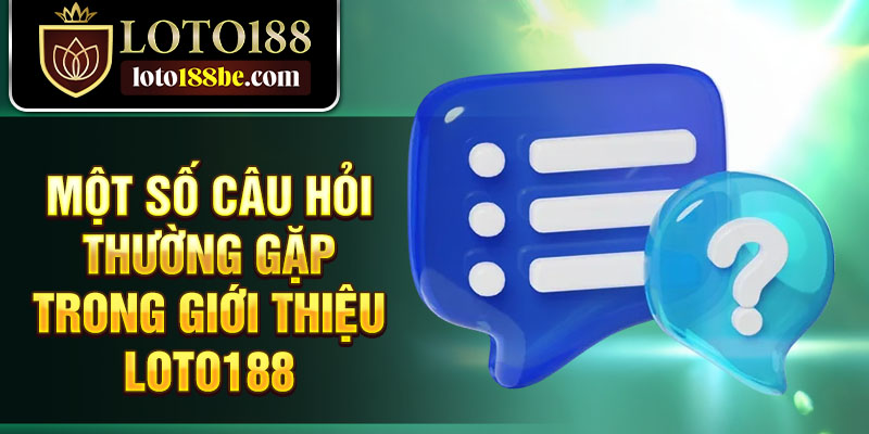 Một số câu hỏi thường gặp trong giới thiệu Loto188 Một số câu hỏi thường gặp trong giới thiệu Loto188