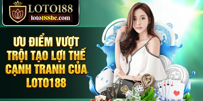 Ưu điểm vượt trội tạo lợi thế cạnh tranh của Loto188 Ưu điểm vượt trội tạo lợi thế cạnh tranh của Loto188